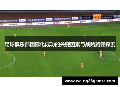 足球俱乐部国际化成功的关键因素与战略路径探索 足球俱乐部国际化成功的关键因素与战略路径探索