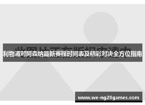 利物浦对阿森纳最新赛程时间表及精彩对决全方位指南 利物浦对阿森纳最新赛程时间表及精彩对决全方位指南