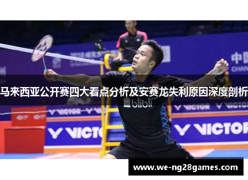 马来西亚公开赛四大看点分析及安赛龙失利原因深度剖析 马来西亚公开赛四大看点分析及安赛龙失利原因深度剖析