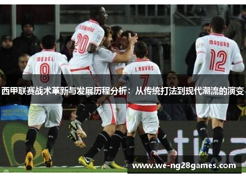 西甲联赛战术革新与发展历程分析：从传统打法到现代潮流的演变