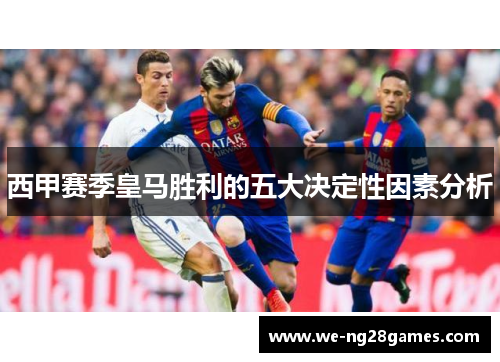 西甲赛季皇马胜利的五大决定性因素分析