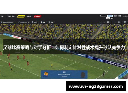 足球比赛策略与对手分析：如何制定针对性战术提升球队竞争力