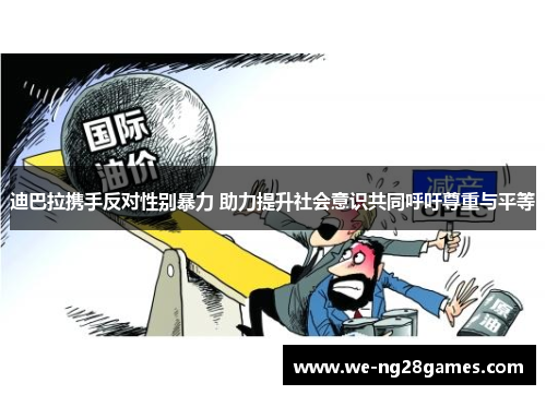 迪巴拉携手反对性别暴力 助力提升社会意识共同呼吁尊重与平等