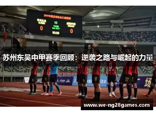 苏州东吴中甲赛季回顾：逆袭之路与崛起的力量
