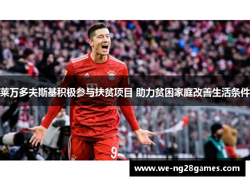 莱万多夫斯基积极参与扶贫项目 助力贫困家庭改善生活条件