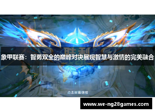 象甲联赛:智勇双全的巅峰对决展现智慧与激情的完美融合 象甲联赛:智勇双全的巅峰对决展现智慧与激情的完美融合