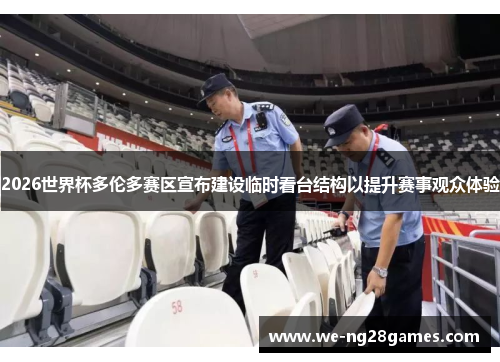 2026世界杯多伦多赛区宣布建设临时看台结构以提升赛事观众体验 2026世界杯多伦多赛区宣布建设临时看台结构以提升赛事观众体验