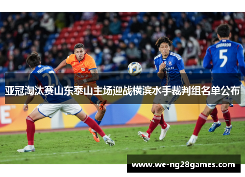 亚冠淘汰赛山东泰山主场迎战横滨水手裁判组名单公布 亚冠淘汰赛山东泰山主场迎战横滨水手裁判组名单公布