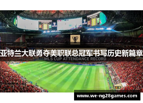 亚特兰大联勇夺美职联总冠军书写历史新篇章 亚特兰大联勇夺美职联总冠军书写历史新篇章