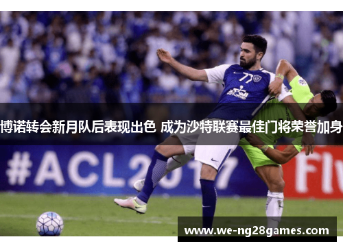 博诺转会新月队后表现出色 成为沙特联赛最佳门将荣誉加身 博诺转会新月队后表现出色 成为沙特联赛最佳门将荣誉加身