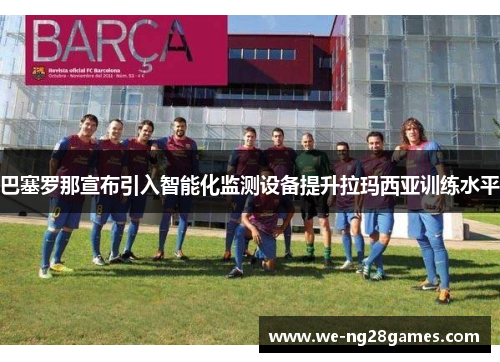 巴塞罗那宣布引入智能化监测设备提升拉玛西亚训练水平