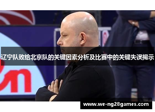 辽宁队败给北京队的关键因素分析及比赛中的关键失误揭示