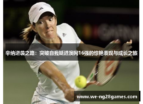 辛纳逆袭之路：突破自我挺进澳网16强的惊艳表现与成长之旅