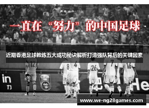 近期香港足球教练五大成功秘诀解析打造强队背后的关键因素