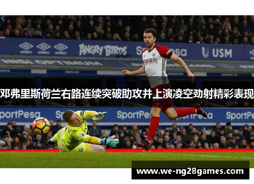 邓弗里斯荷兰右路连续突破助攻并上演凌空劲射精彩表现