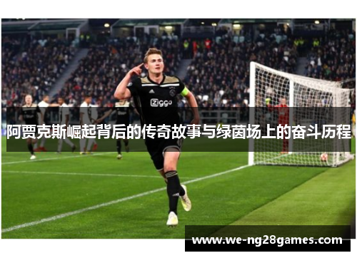 阿贾克斯崛起背后的传奇故事与绿茵场上的奋斗历程