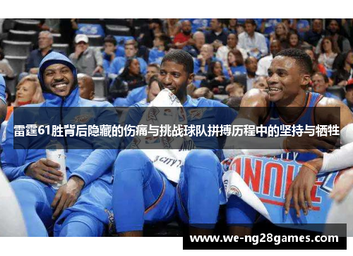 雷霆61胜背后隐藏的伤痛与挑战球队拼搏历程中的坚持与牺牲 雷霆61胜背后隐藏的伤痛与挑战球队拼搏历程中的坚持与牺牲