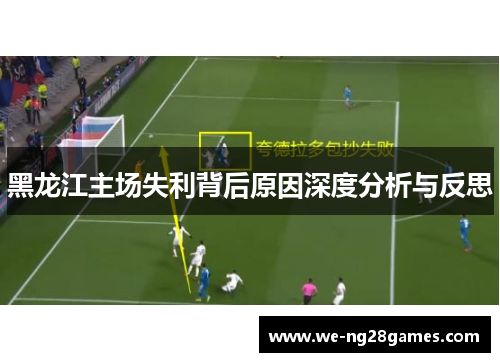 黑龙江主场失利背后原因深度分析与反思