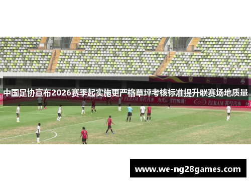 中国足协宣布2026赛季起实施更严格草坪考核标准提升联赛场地质量